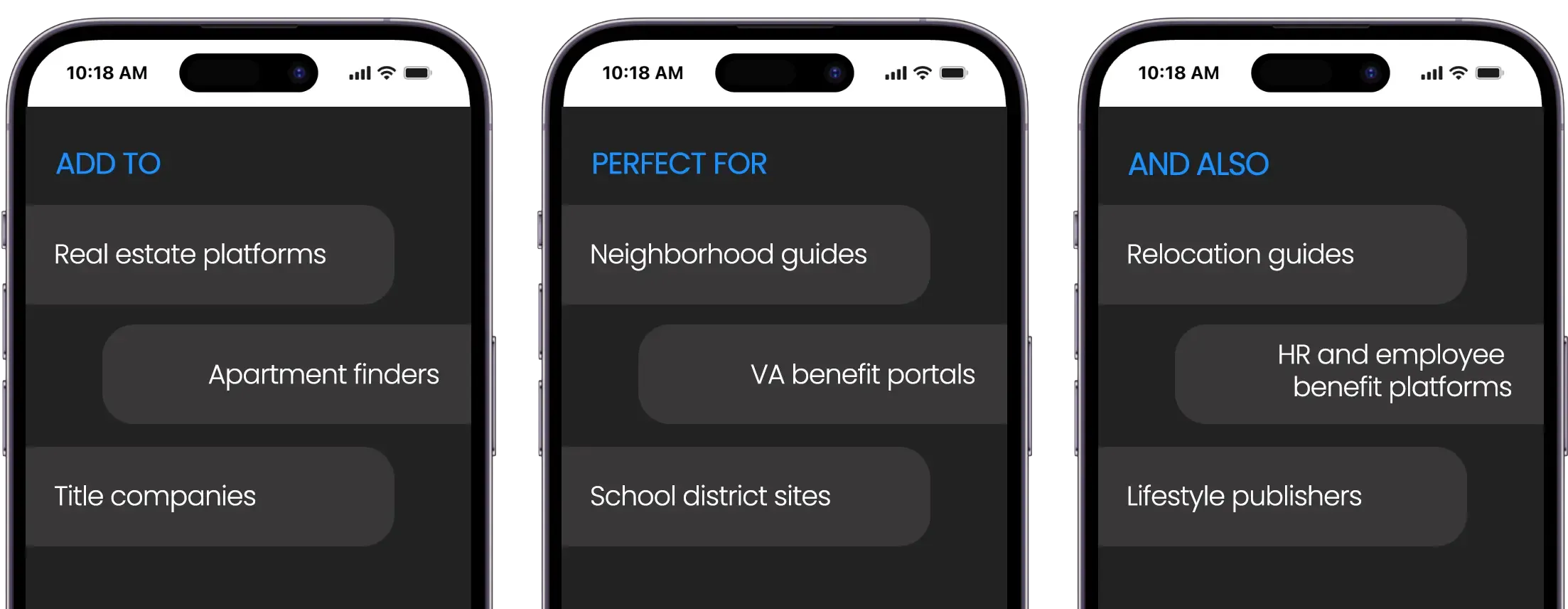 Add to real estate platforms, apartment finders, title companies. Perfect for neighborhood guides, VA benefit portals, and school district websites. Don't forget relocation guides, HR and employee benefit platforms, and lifestyle publishers.