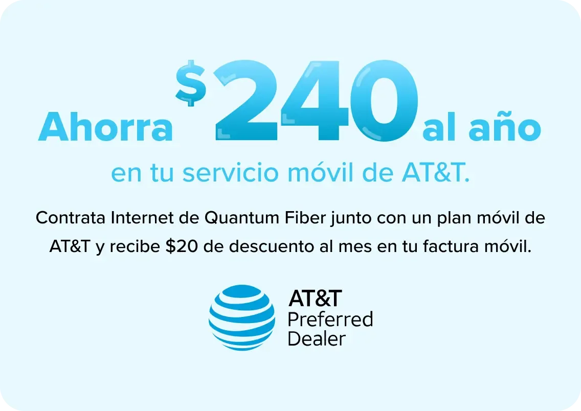 Ahorra $240 al año  en tu servicio móvil de AT&T.  Contrata Internet de Quantum Fiber junto con un plan móvil de AT&T y recibe $20 de descuento al mes en tu factura móvil.