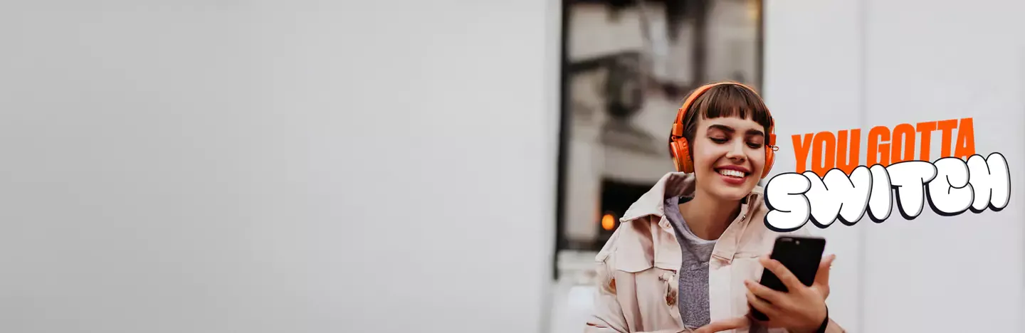 Girl wearing orange headphones and using phone with words "YOU GOTTA SWITCH" beside her.