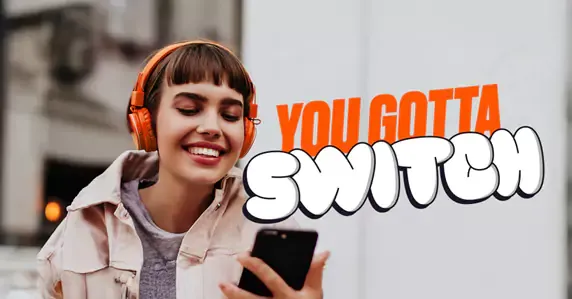 Girl wearing orange headphones and using phone with words "YOU GOTTA SWITCH" beside her.
